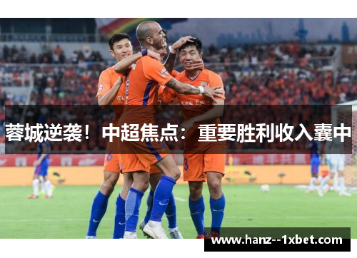 蓉城逆袭！中超焦点：重要胜利收入囊中