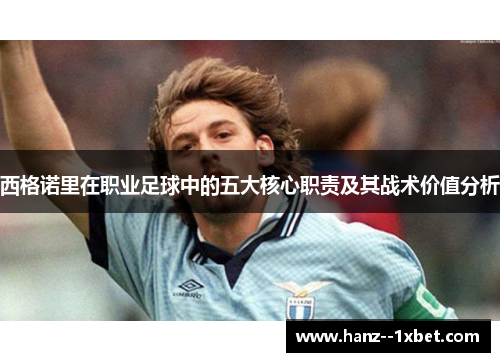 西格诺里在职业足球中的五大核心职责及其战术价值分析 西格诺里在职业足球中的五大核心职责及其战术价值分析