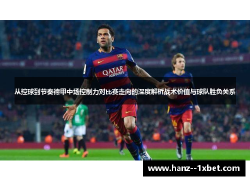 从控球到节奏德甲中场控制力对比赛走向的深度解析战术价值与球队胜负关系 从控球到节奏德甲中场控制力对比赛走向的深度解析战术价值与球队胜负关系