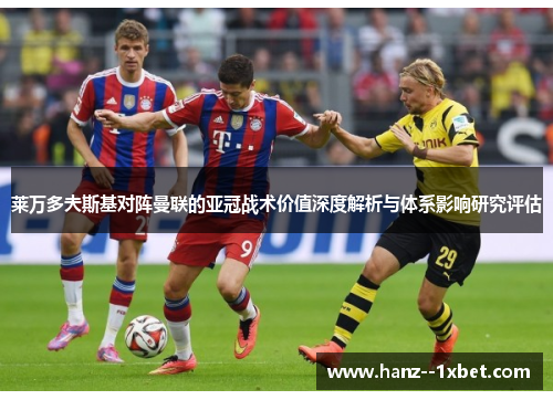 莱万多夫斯基对阵曼联的亚冠战术价值深度解析与体系影响研究评估