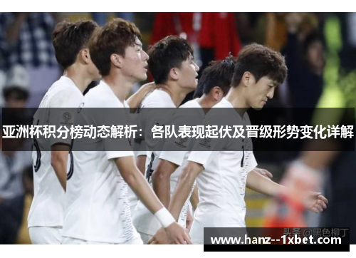 亚洲杯积分榜动态解析：各队表现起伏及晋级形势变化详解