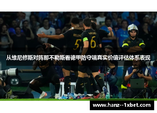 从维尼修斯对阵那不勒斯看德甲防守端真实价值评估体系表现 从维尼修斯对阵那不勒斯看德甲防守端真实价值评估体系表现