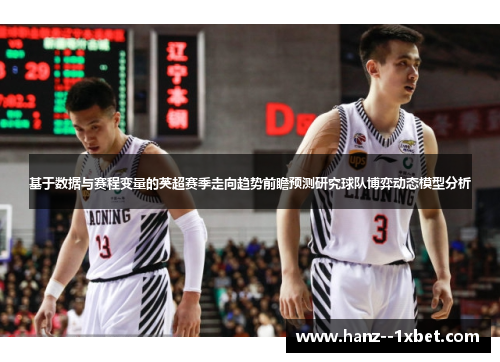 基于数据与赛程变量的英超赛季走向趋势前瞻预测研究球队博弈动态模型分析 基于数据与赛程变量的英超赛季走向趋势前瞻预测研究球队博弈动态模型分析