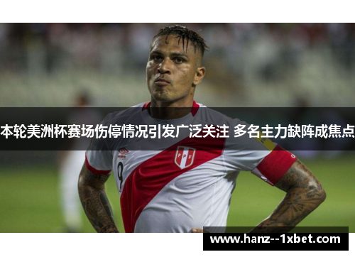本轮美洲杯赛场伤停情况引发广泛关注 多名主力缺阵成焦点 本轮美洲杯赛场伤停情况引发广泛关注 多名主力缺阵成焦点