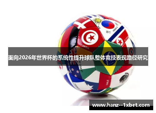 面向2026年世界杯的系统性提升球队整体竞技表现路径研究 面向2026年世界杯的系统性提升球队整体竞技表现路径研究