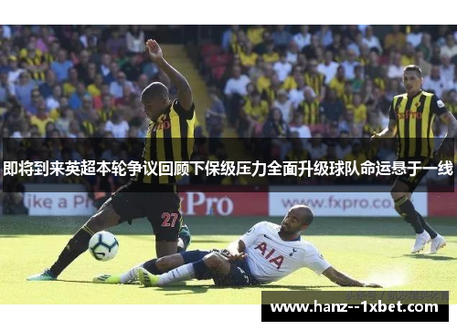 即将到来英超本轮争议回顾下保级压力全面升级球队命运悬于一线 即将到来英超本轮争议回顾下保级压力全面升级球队命运悬于一线
