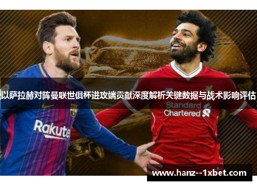 以萨拉赫对阵曼联世俱杯进攻端贡献深度解析关键数据与战术影响评估