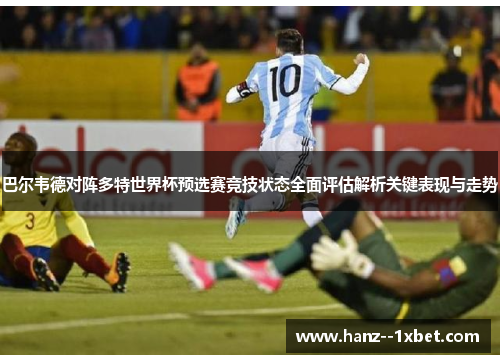 巴尔韦德对阵多特世界杯预选赛竞技状态全面评估解析关键表现与走势 巴尔韦德对阵多特世界杯预选赛竞技状态全面评估解析关键表现与走势