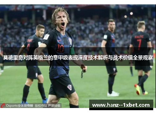 莫德里奇对阵英格兰的意甲级表现深度技术解析与战术价值全景观察