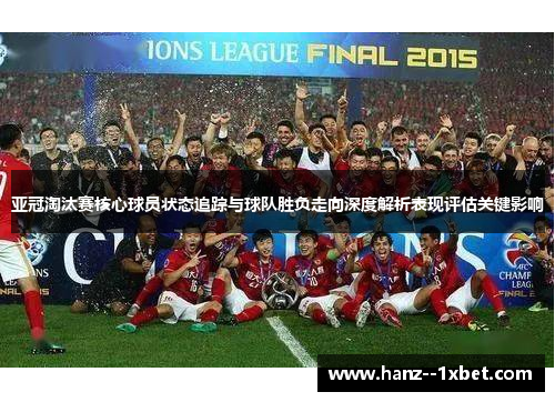 亚冠淘汰赛核心球员状态追踪与球队胜负走向深度解析表现评估关键影响