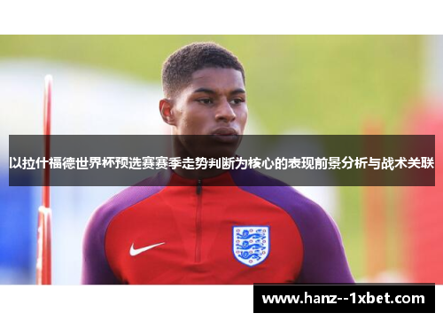 以拉什福德世界杯预选赛赛季走势判断为核心的表现前景分析与战术关联