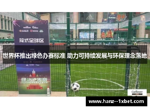 世界杯推出绿色办赛标准 助力可持续发展与环保理念落地