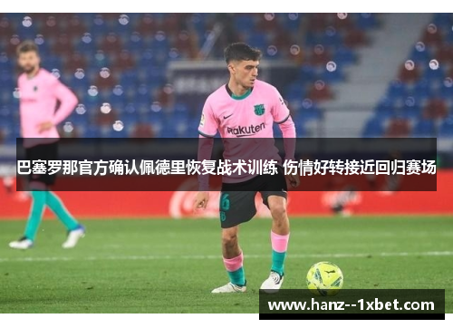 巴塞罗那官方确认佩德里恢复战术训练 伤情好转接近回归赛场