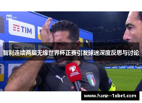 智利连续两届无缘世界杯正赛引发球迷深度反思与讨论