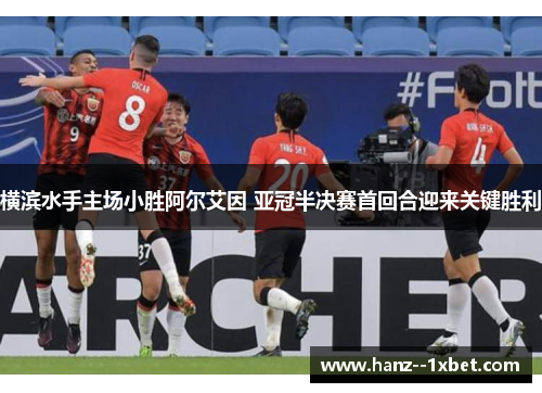 横滨水手主场小胜阿尔艾因 亚冠半决赛首回合迎来关键胜利