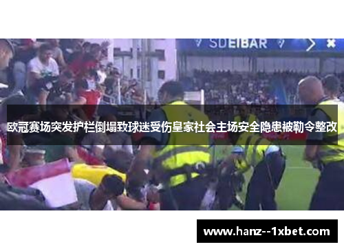 欧冠赛场突发护栏倒塌致球迷受伤皇家社会主场安全隐患被勒令整改