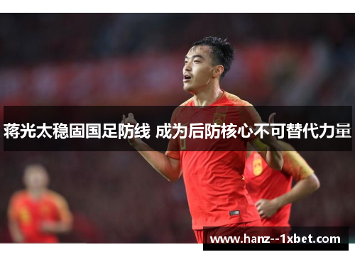 蒋光太稳固国足防线 成为后防核心不可替代力量