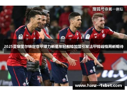 2025夏窗里尔锁定意甲潜力新星年轻前锋加盟引发法甲锋线格局新期待