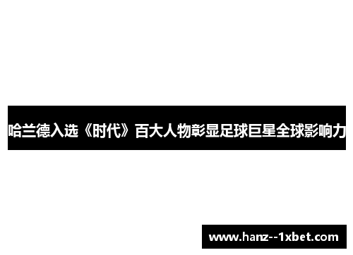 哈兰德入选《时代》百大人物彰显足球巨星全球影响力