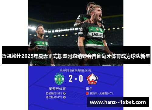 哲凯赖什2025年夏天正式加盟阿森纳转会自葡萄牙体育成为球队新星