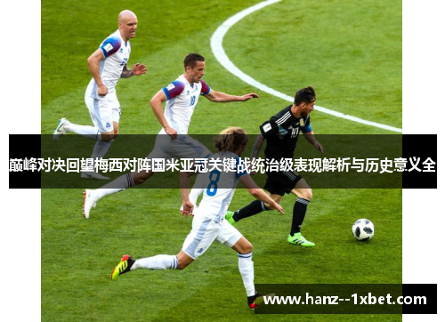 巅峰对决回望梅西对阵国米亚冠关键战统治级表现解析与历史意义全
