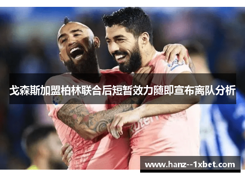 戈森斯加盟柏林联合后短暂效力随即宣布离队分析