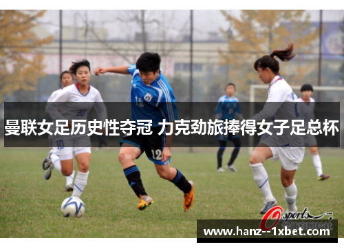 曼联女足历史性夺冠 力克劲旅捧得女子足总杯