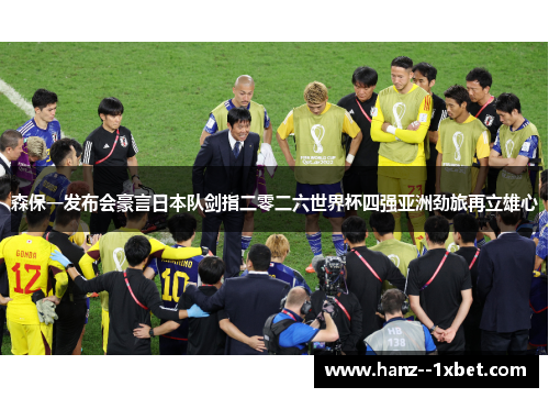 森保一发布会豪言日本队剑指二零二六世界杯四强亚洲劲旅再立雄心