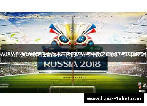 从世界杯赛场稳定性看战术冒险的边界与平衡之道演进与抉择逻辑 从世界杯赛场稳定性看战术冒险的边界与平衡之道演进与抉择逻辑