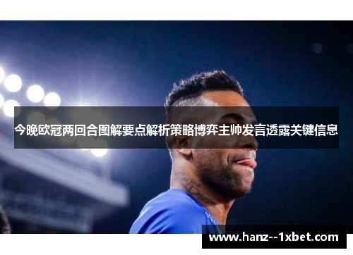 今晚欧冠两回合图解要点解析策略博弈主帅发言透露关键信息 今晚欧冠两回合图解要点解析策略博弈主帅发言透露关键信息