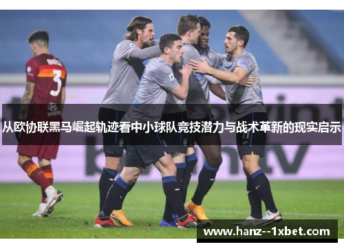 从欧协联黑马崛起轨迹看中小球队竞技潜力与战术革新的现实启示 从欧协联黑马崛起轨迹看中小球队竞技潜力与战术革新的现实启示