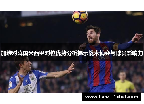 加维对阵国米西甲对位优势分析揭示战术博弈与球员影响力 加维对阵国米西甲对位优势分析揭示战术博弈与球员影响力