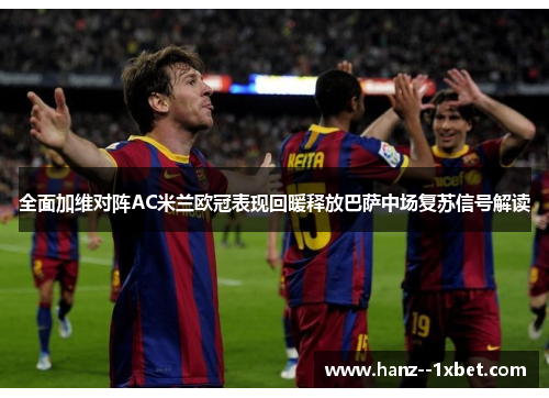 全面加维对阵AC米兰欧冠表现回暖释放巴萨中场复苏信号解读