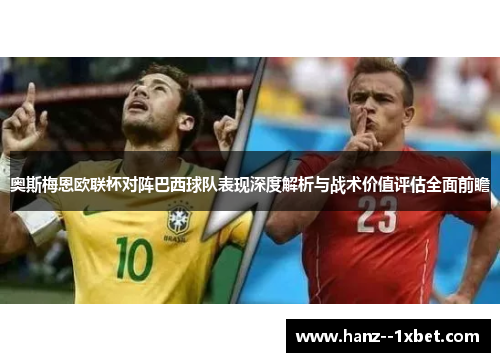 奥斯梅恩欧联杯对阵巴西球队表现深度解析与战术价值评估全面前瞻 奥斯梅恩欧联杯对阵巴西球队表现深度解析与战术价值评估全面前瞻