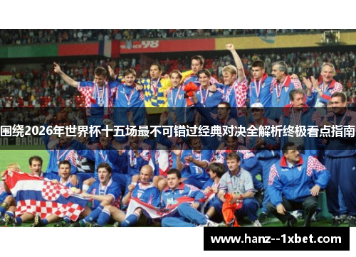 围绕2026年世界杯十五场最不可错过经典对决全解析终极看点指南