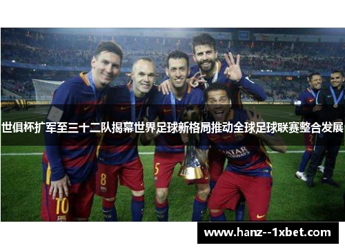 世俱杯扩军至三十二队揭幕世界足球新格局推动全球足球联赛整合发展 世俱杯扩军至三十二队揭幕世界足球新格局推动全球足球联赛整合发展