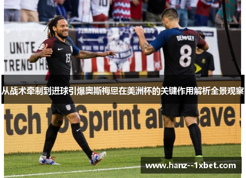 从战术牵制到进球引爆奥斯梅恩在美洲杯的关键作用解析全景观察 从战术牵制到进球引爆奥斯梅恩在美洲杯的关键作用解析全景观察